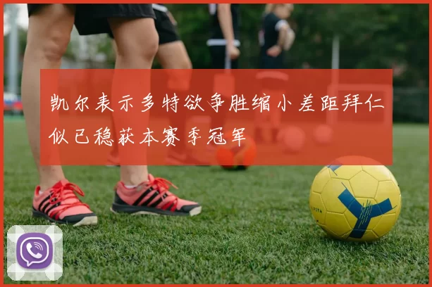 凯尔表示多特欲争胜缩小差距拜仁似已稳获本赛季冠军