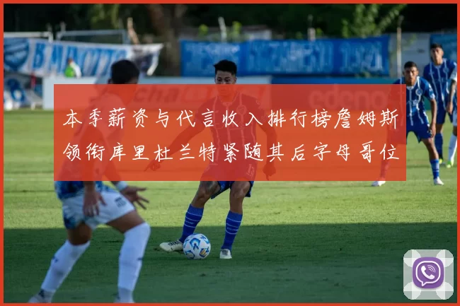 本季薪资与代言收入排行榜詹姆斯领衔库里杜兰特紧随其后字母哥位列第四