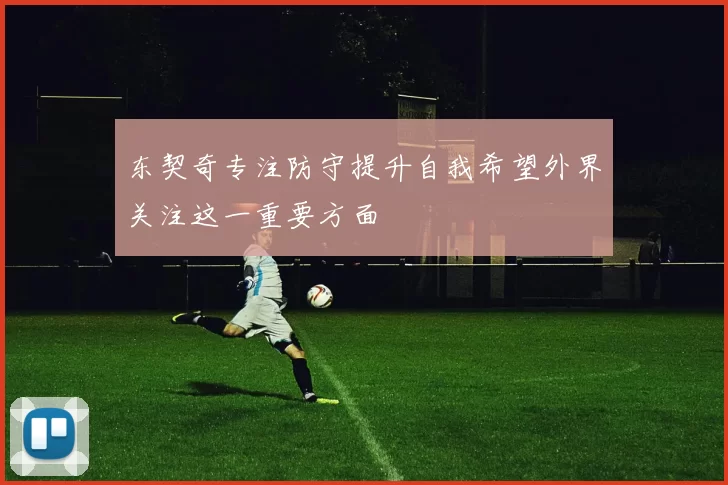 东契奇专注防守提升自我希望外界关注这一重要方面
