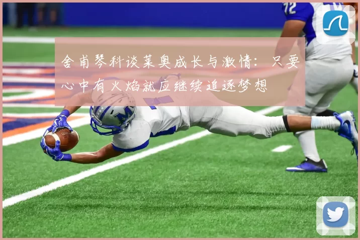 舍甫琴科谈莱奥成长与激情：只要心中有火焰就应继续追逐梦想