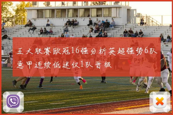 五大联赛欧冠16强分析英超强势6队意甲连续低迷仅1队晋级