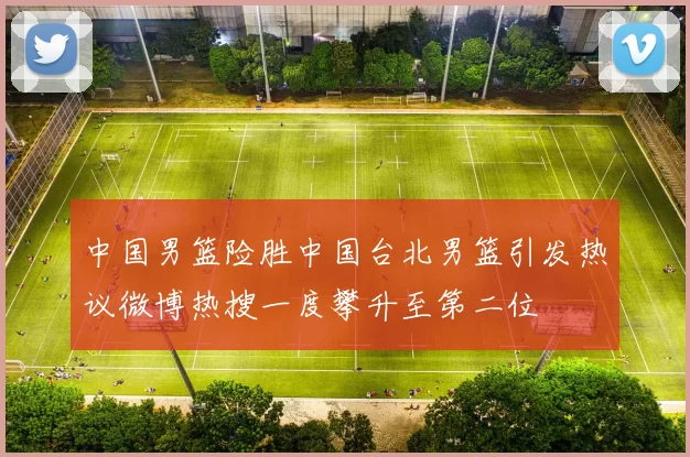中国男篮险胜中国台北男篮引发热议微博热搜一度攀升至第二位