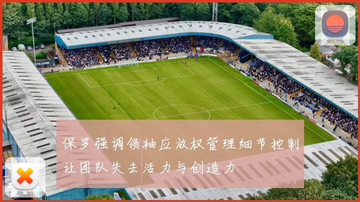 保罗强调领袖应放权管理细节控制让团队失去活力与创造力