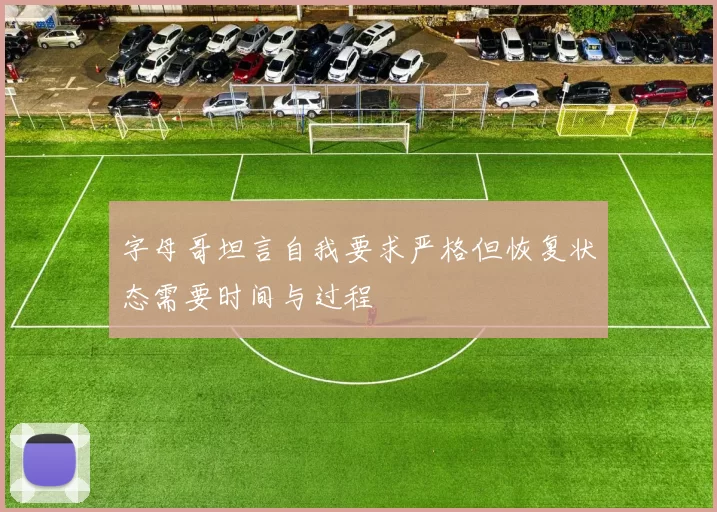 字母哥坦言自我要求严格但恢复状态需要时间与过程