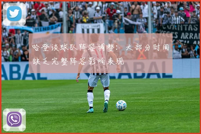 哈登谈球队阵容调整：大部分时间缺乏完整阵容影响表现